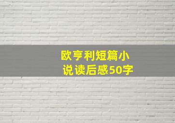 欧亨利短篇小说读后感50字