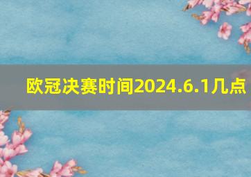 欧冠决赛时间2024.6.1几点