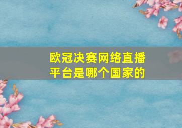 欧冠决赛网络直播平台是哪个国家的