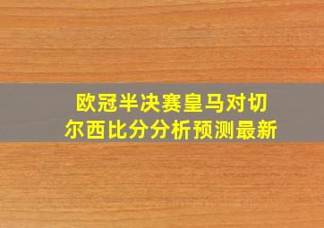 欧冠半决赛皇马对切尔西比分分析预测最新