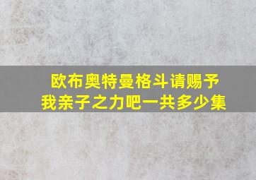 欧布奥特曼格斗请赐予我亲子之力吧一共多少集