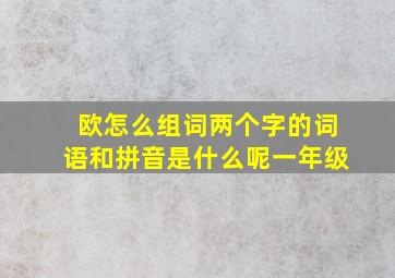 欧怎么组词两个字的词语和拼音是什么呢一年级