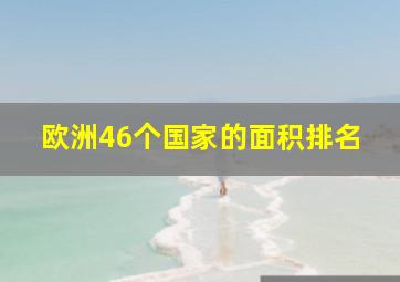 欧洲46个国家的面积排名