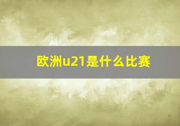 欧洲u21是什么比赛