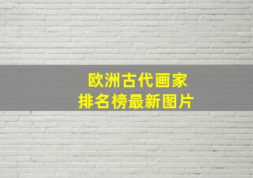 欧洲古代画家排名榜最新图片