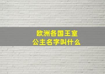 欧洲各国王室公主名字叫什么