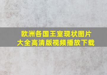 欧洲各国王室现状图片大全高清版视频播放下载