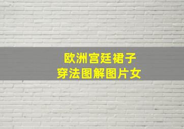 欧洲宫廷裙子穿法图解图片女