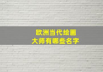 欧洲当代绘画大师有哪些名字