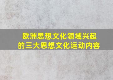 欧洲思想文化领域兴起的三大思想文化运动内容