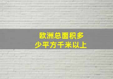 欧洲总面积多少平方千米以上