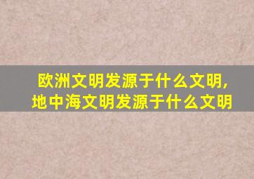 欧洲文明发源于什么文明,地中海文明发源于什么文明