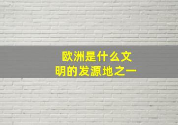 欧洲是什么文明的发源地之一