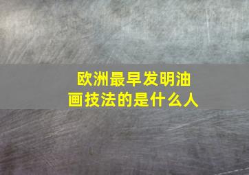 欧洲最早发明油画技法的是什么人