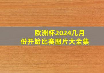 欧洲杯2024几月份开始比赛图片大全集