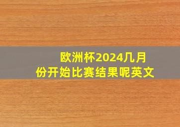 欧洲杯2024几月份开始比赛结果呢英文