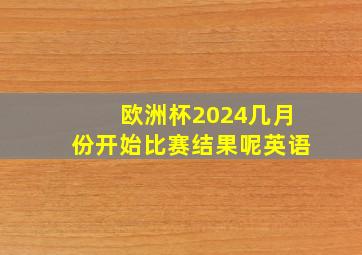 欧洲杯2024几月份开始比赛结果呢英语