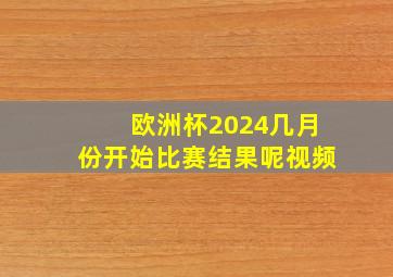 欧洲杯2024几月份开始比赛结果呢视频