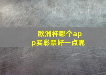 欧洲杯哪个app买彩票好一点呢