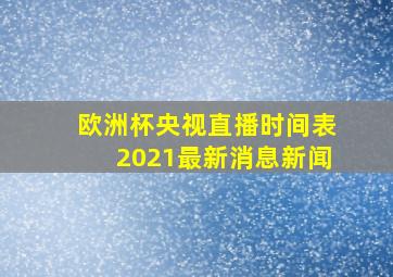 欧洲杯央视直播时间表2021最新消息新闻