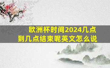 欧洲杯时间2024几点到几点结束呢英文怎么说