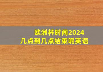 欧洲杯时间2024几点到几点结束呢英语