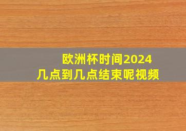 欧洲杯时间2024几点到几点结束呢视频