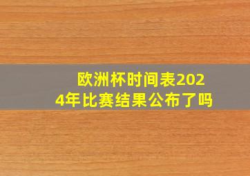 欧洲杯时间表2024年比赛结果公布了吗