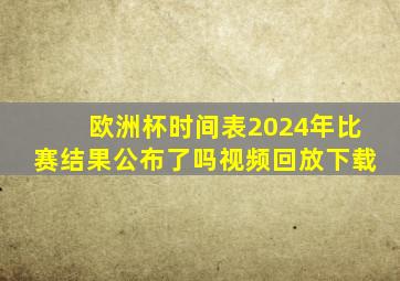 欧洲杯时间表2024年比赛结果公布了吗视频回放下载