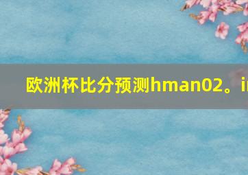 欧洲杯比分预测hman02。in