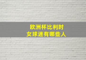 欧洲杯比利时女球迷有哪些人