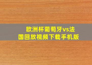 欧洲杯葡萄牙vs法国回放视频下载手机版