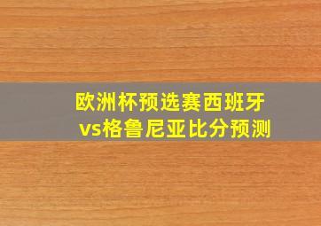 欧洲杯预选赛西班牙vs格鲁尼亚比分预测