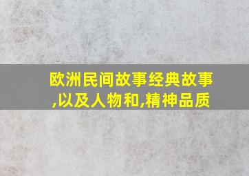 欧洲民间故事经典故事,以及人物和,精神品质