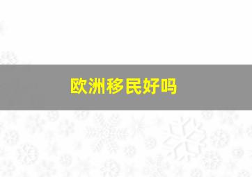 欧洲移民好吗