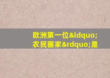 欧洲第一位“农民画家”是