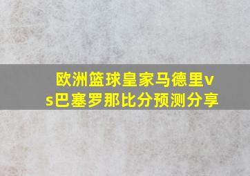 欧洲篮球皇家马德里vs巴塞罗那比分预测分享