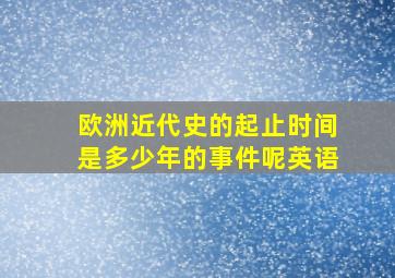 欧洲近代史的起止时间是多少年的事件呢英语