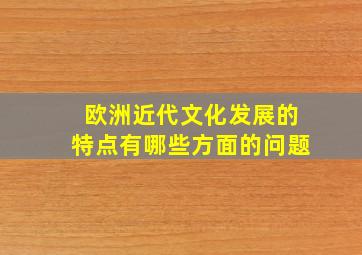 欧洲近代文化发展的特点有哪些方面的问题