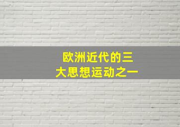 欧洲近代的三大思想运动之一