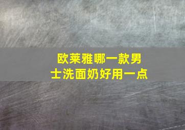 欧莱雅哪一款男士洗面奶好用一点