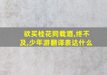 欲买桂花同载酒,终不及,少年游翻译表达什么