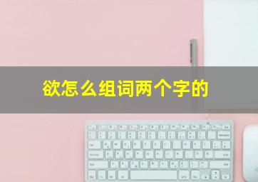 欲怎么组词两个字的