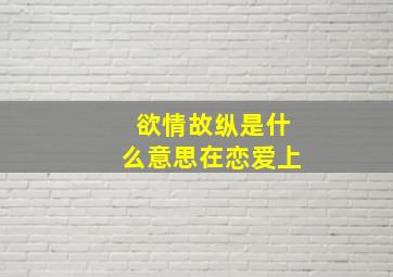 欲情故纵是什么意思在恋爱上