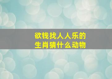 欲钱找人人乐的生肖猜什么动物