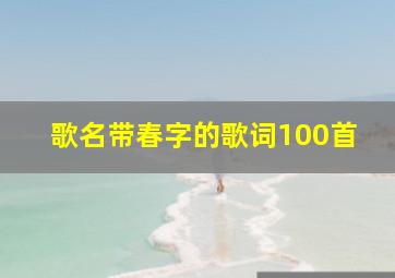 歌名带春字的歌词100首