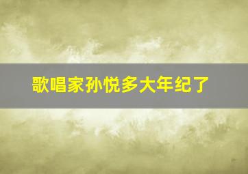 歌唱家孙悦多大年纪了