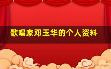 歌唱家邓玉华的个人资料