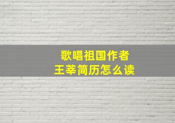 歌唱祖国作者王莘简历怎么读