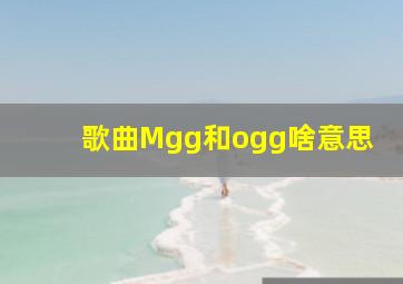 歌曲Mgg和ogg啥意思